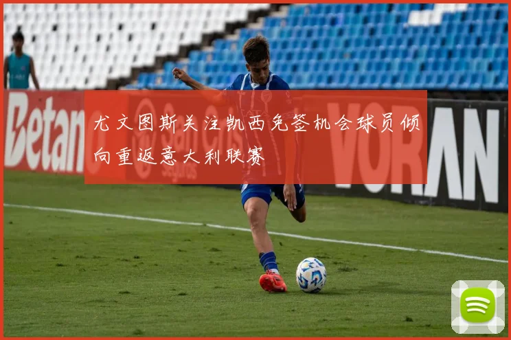 尤文图斯关注凯西免签机会球员倾向重返意大利联赛
