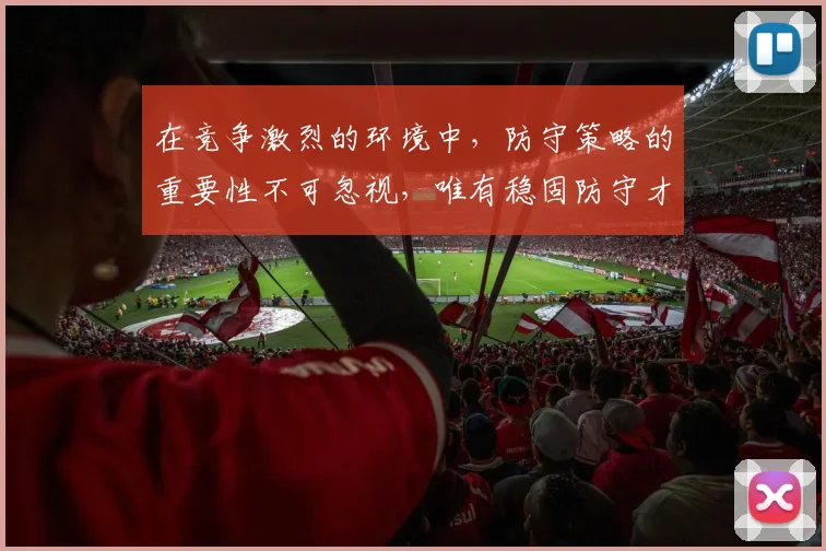 在竞争激烈的环境中，防守策略的重要性不可忽视，唯有稳固防守才能赢得胜利
